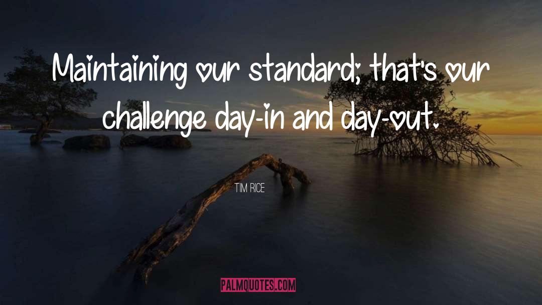 Tim Rice Quotes: Maintaining our standard; that's our