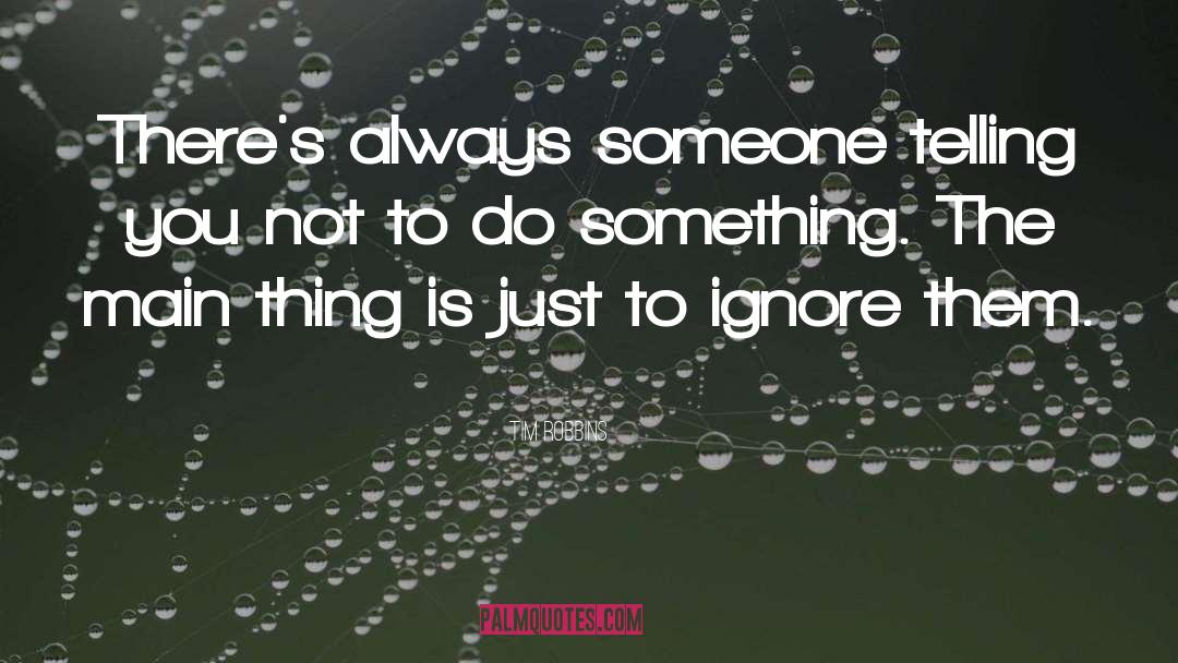 Tim Robbins Quotes: There's always someone telling you