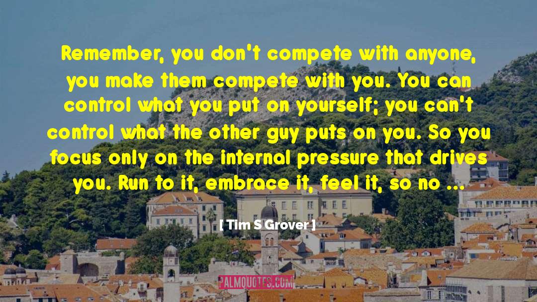 Tim S Grover Quotes: Remember, you don't compete with