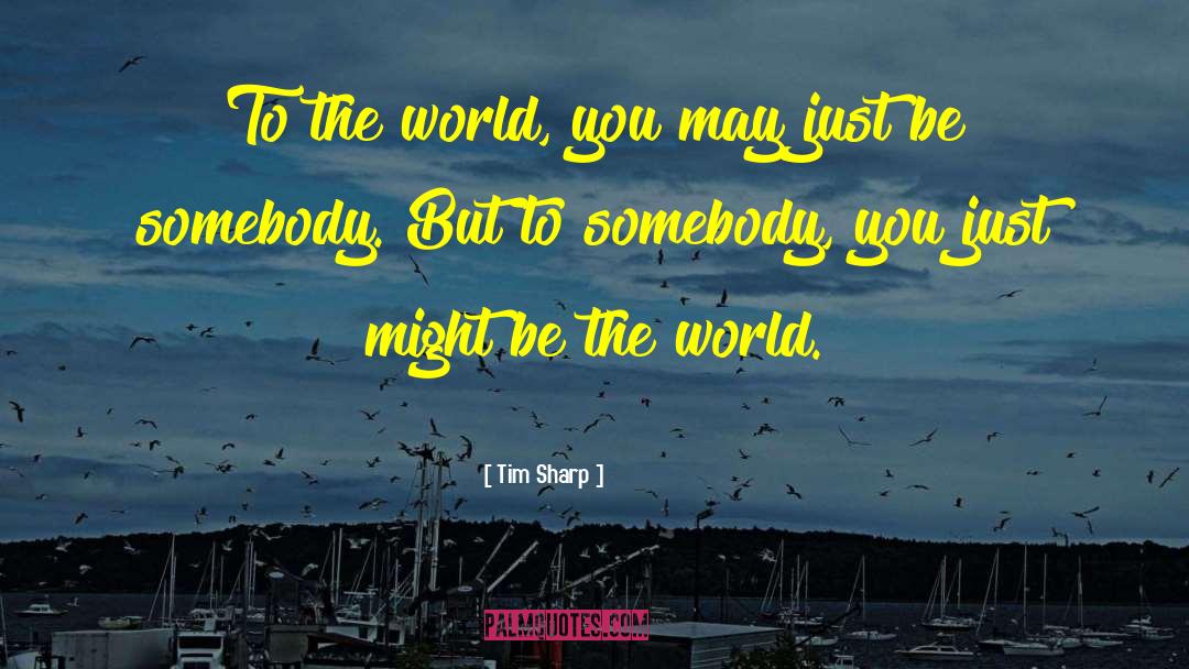 Tim Sharp Quotes: To the world, you may