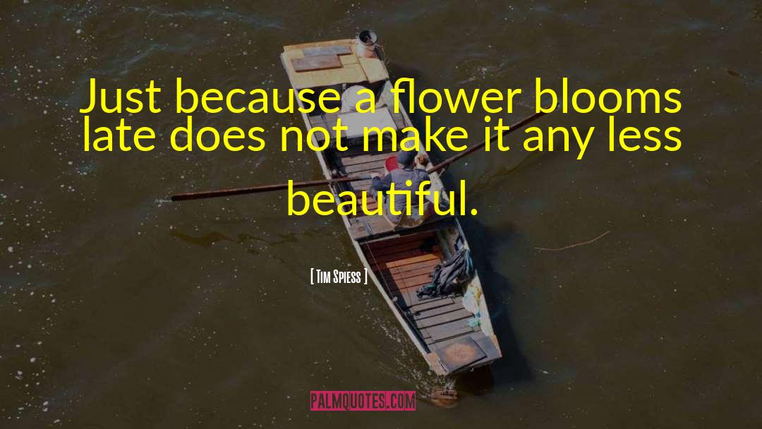 Tim Spiess Quotes: Just because a flower blooms