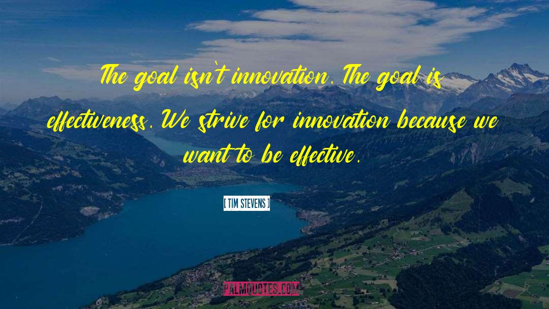 Tim Stevens Quotes: The goal isn't innovation. The