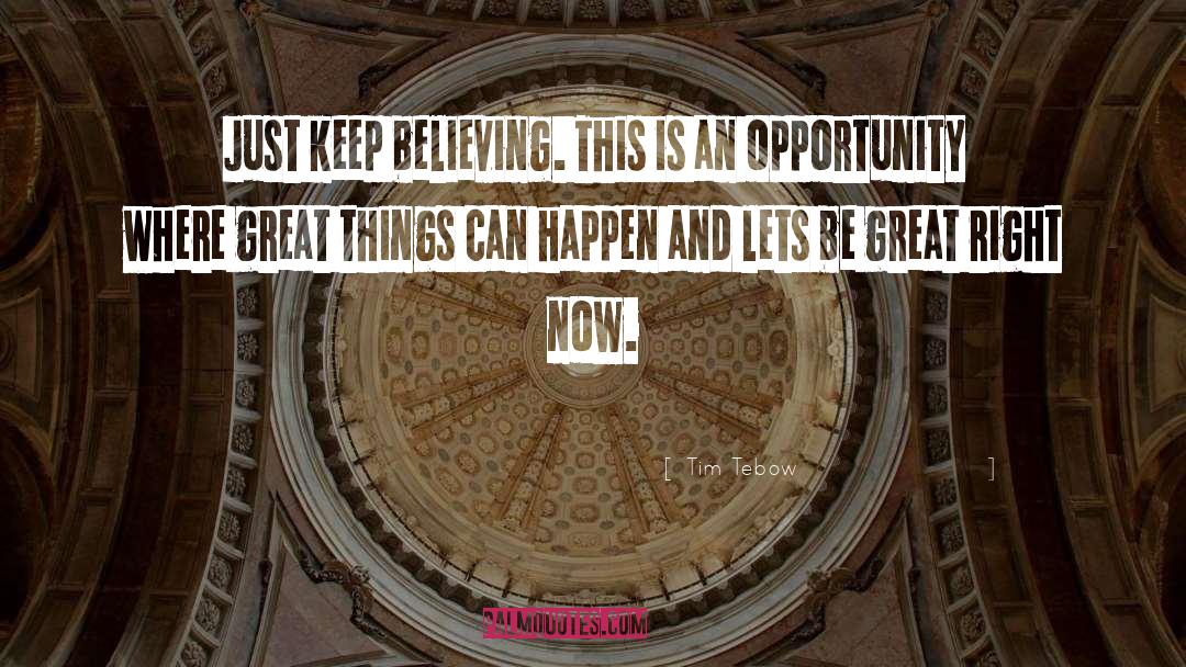 Tim Tebow Quotes: Just keep believing. This is