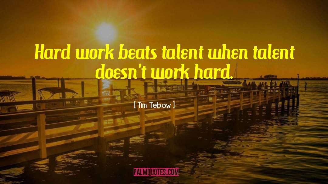 Tim Tebow Quotes: Hard work beats talent when
