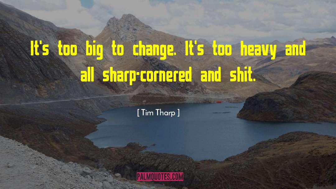 Tim Tharp Quotes: It's too big to change.