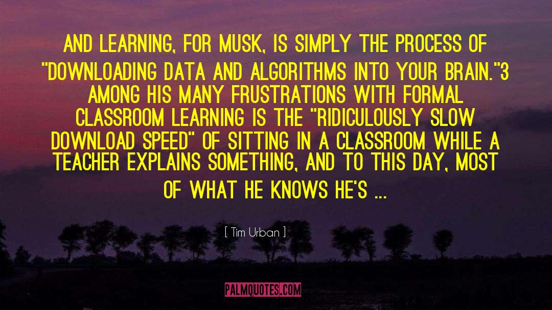 Tim Urban Quotes: And learning, for Musk, is