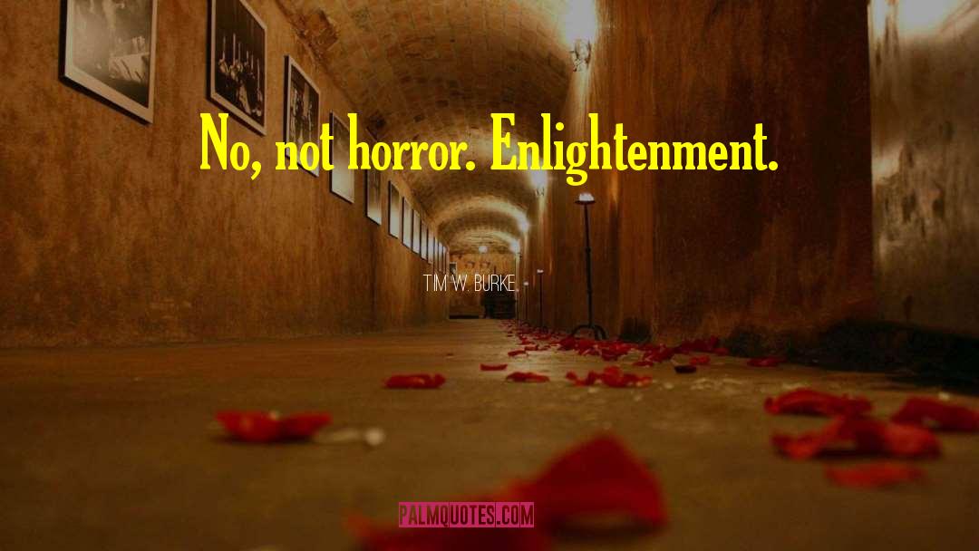 Tim W. Burke Quotes: No, not horror. Enlightenment.