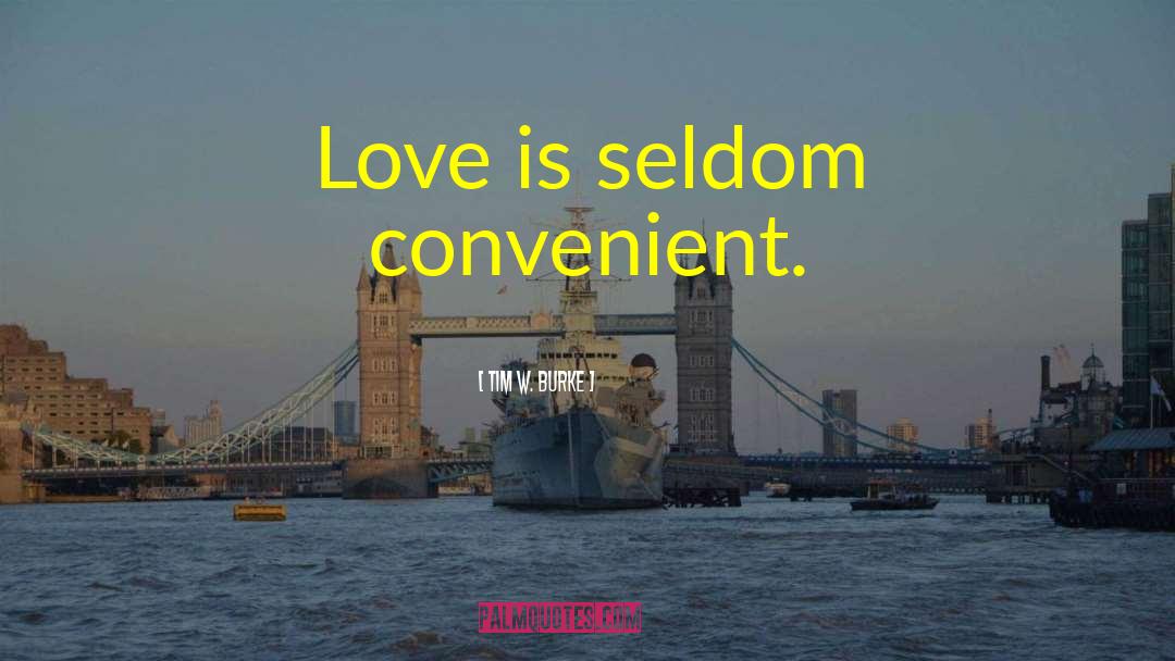 Tim W. Burke Quotes: Love is seldom convenient.
