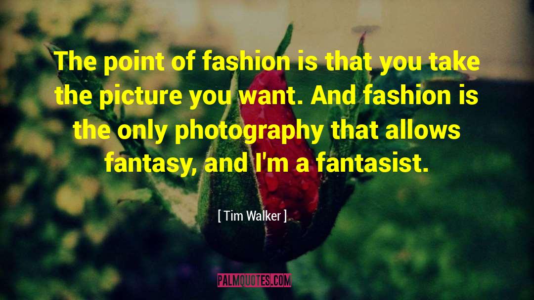 Tim Walker Quotes: The point of fashion is