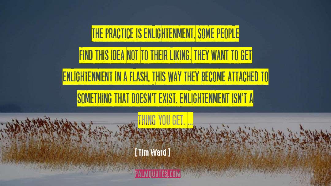 Tim Ward Quotes: The practice is enlightenment. Some