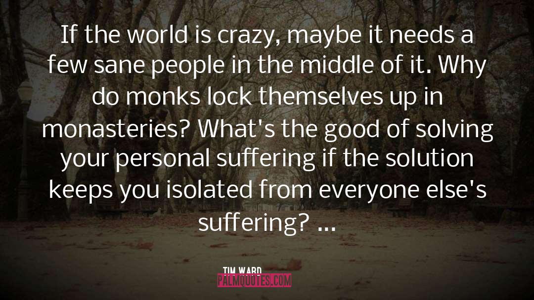 Tim Ward Quotes: If the world is crazy,