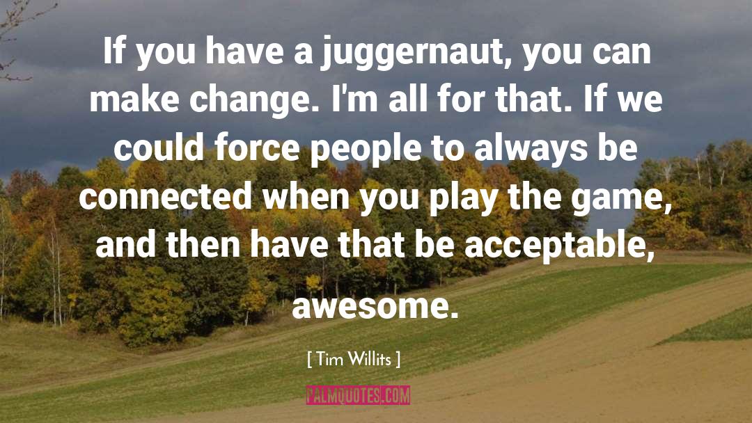 Tim Willits Quotes: If you have a juggernaut,