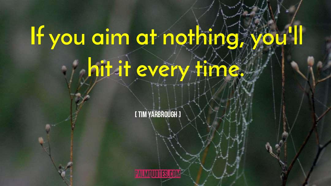 Tim Yarbrough Quotes: If you aim at nothing,