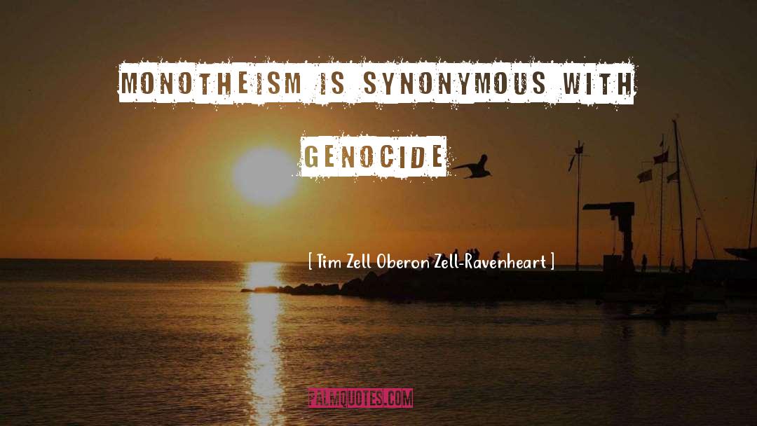 Tim Zell Oberon Zell-Ravenheart Quotes: Monotheism is synonymous with genocide