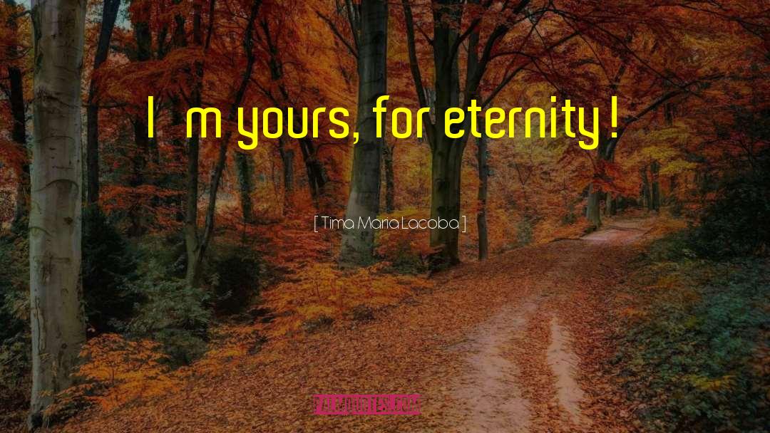 Tima Maria Lacoba Quotes: I'm yours, for eternity!