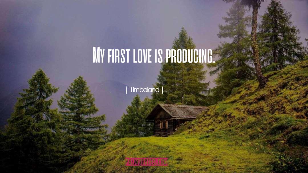 Timbaland Quotes: My first love is producing.