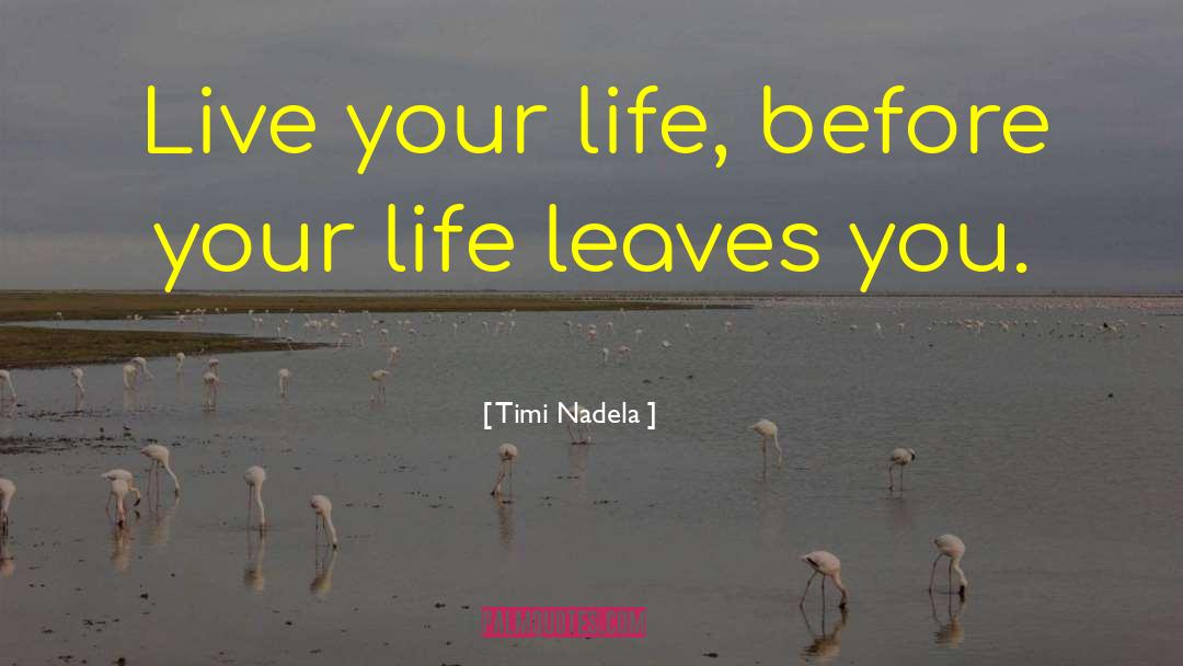 Timi Nadela Quotes: Live your life, before your