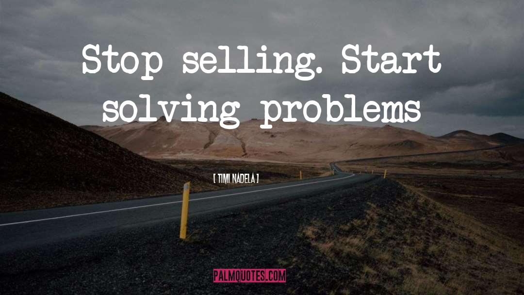 Timi Nadela Quotes: Stop selling. Start solving problems