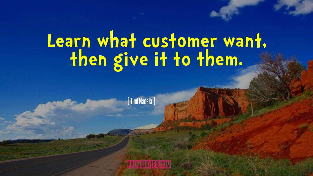 Timi Nadela Quotes: Learn what customer want, then