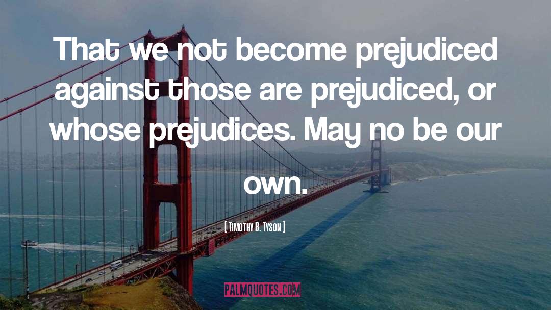 Timothy B. Tyson Quotes: That we not become prejudiced