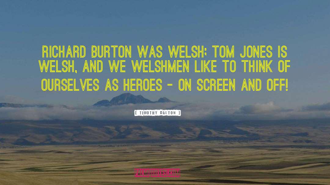 Timothy Dalton Quotes: Richard Burton was Welsh; Tom