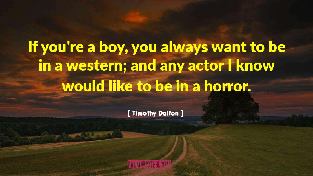 Timothy Dalton Quotes: If you're a boy, you