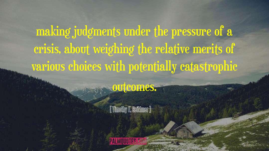 Timothy F. Geithner Quotes: making judgments under the pressure