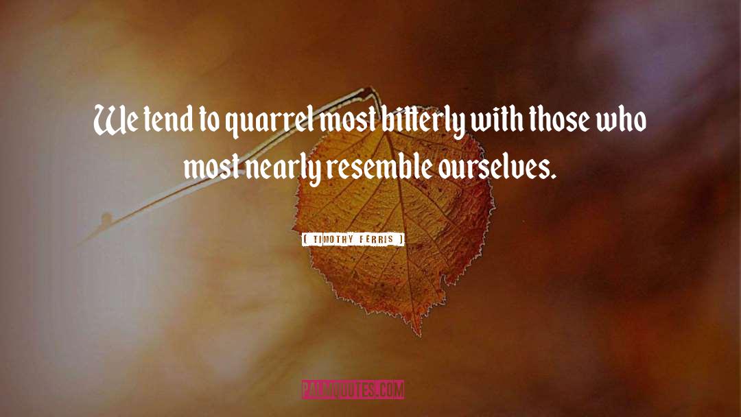 Timothy Ferris Quotes: We tend to quarrel most