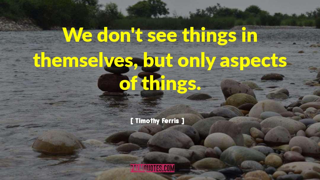 Timothy Ferris Quotes: We don't see things in