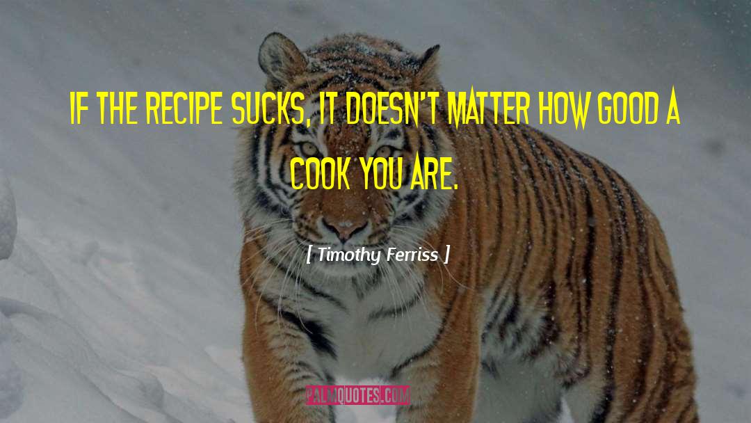 Timothy Ferriss Quotes: If the recipe sucks, it