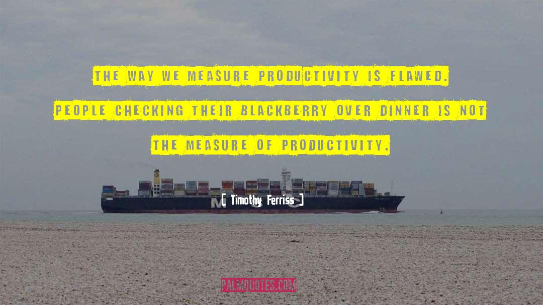 Timothy Ferriss Quotes: The way we measure productivity