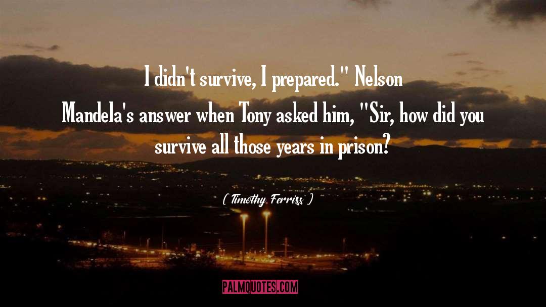 Timothy Ferriss Quotes: I didn't survive, I prepared.