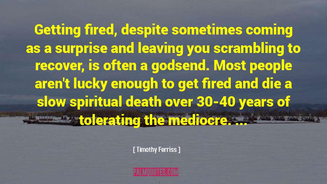 Timothy Ferriss Quotes: Getting fired, despite sometimes coming