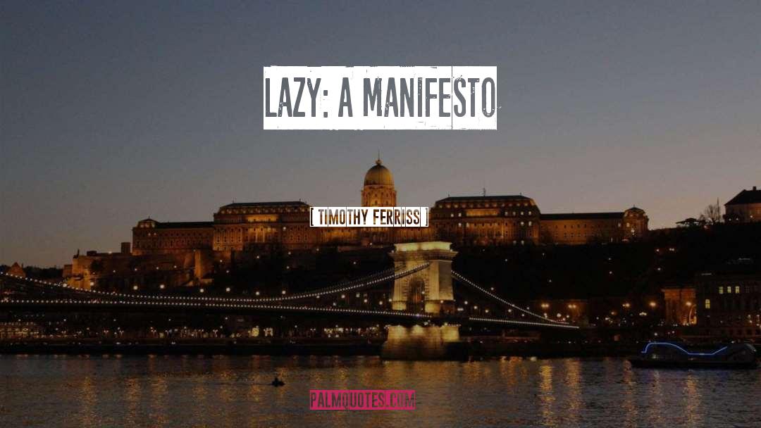 Timothy Ferriss Quotes: Lazy: A Manifesto