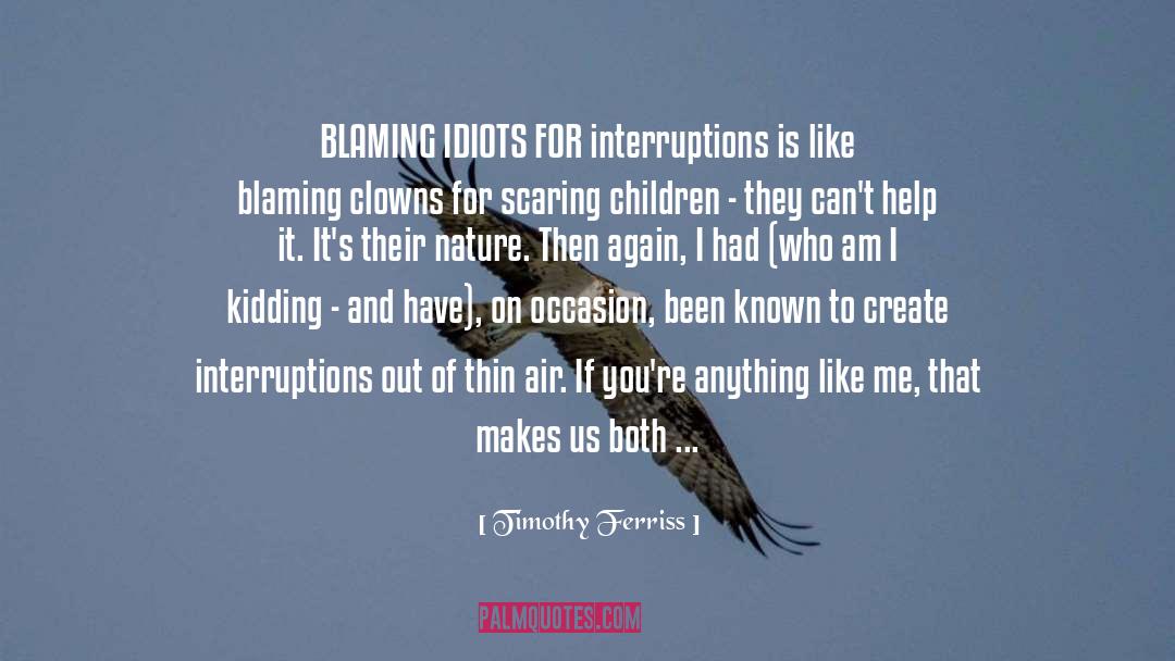 Timothy Ferriss Quotes: BLAMING IDIOTS FOR interruptions is