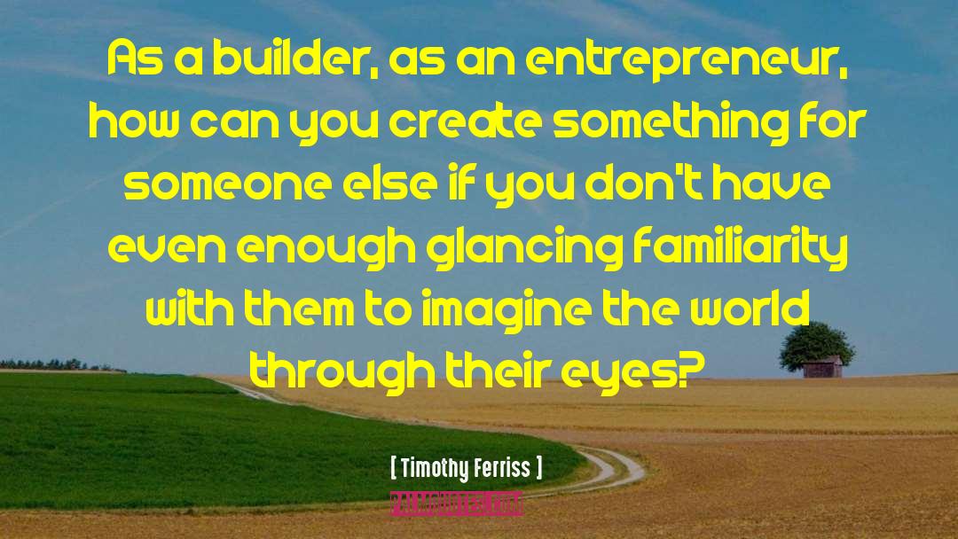 Timothy Ferriss Quotes: As a builder, as an