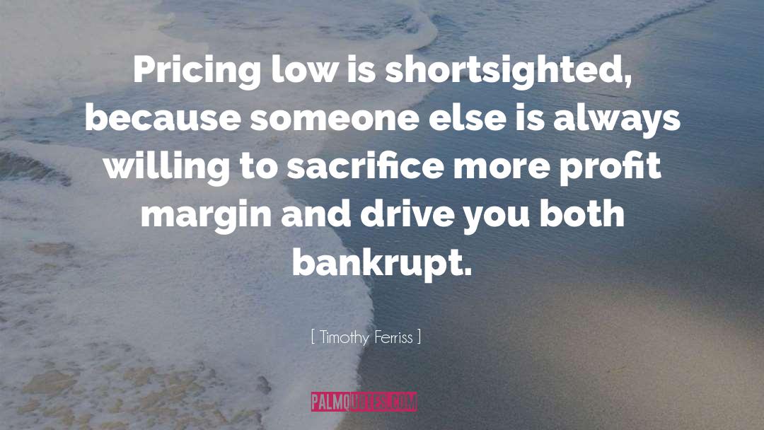 Timothy Ferriss Quotes: Pricing low is shortsighted, because