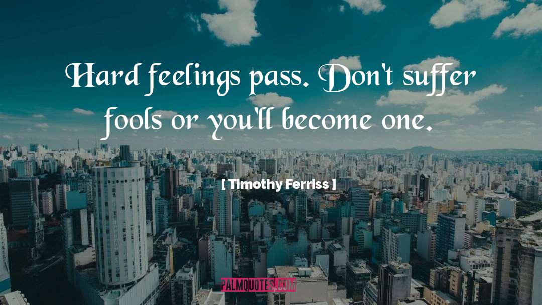 Timothy Ferriss Quotes: Hard feelings pass. Don't suffer