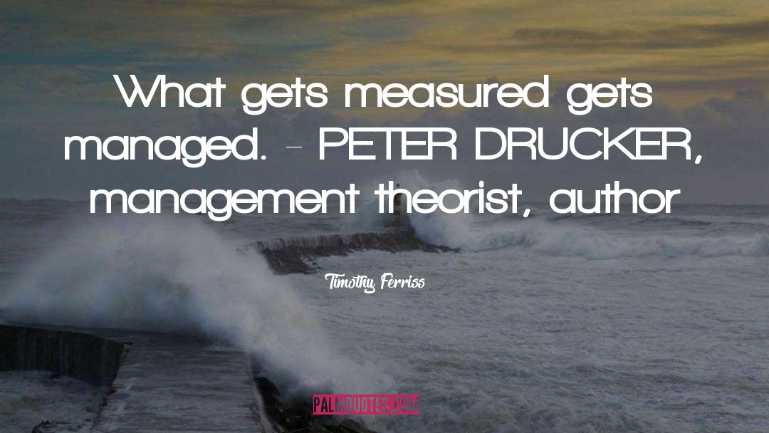 Timothy Ferriss Quotes: What gets measured gets managed.