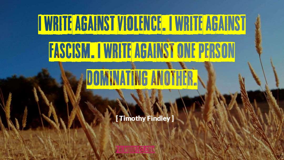 Timothy Findley Quotes: I write against violence. I