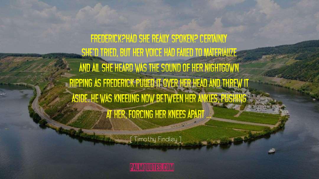 Timothy Findley Quotes: Frederick?<br />Had she really spoken?