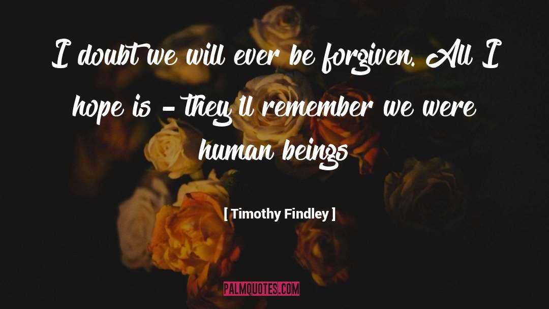 Timothy Findley Quotes: I doubt we will ever