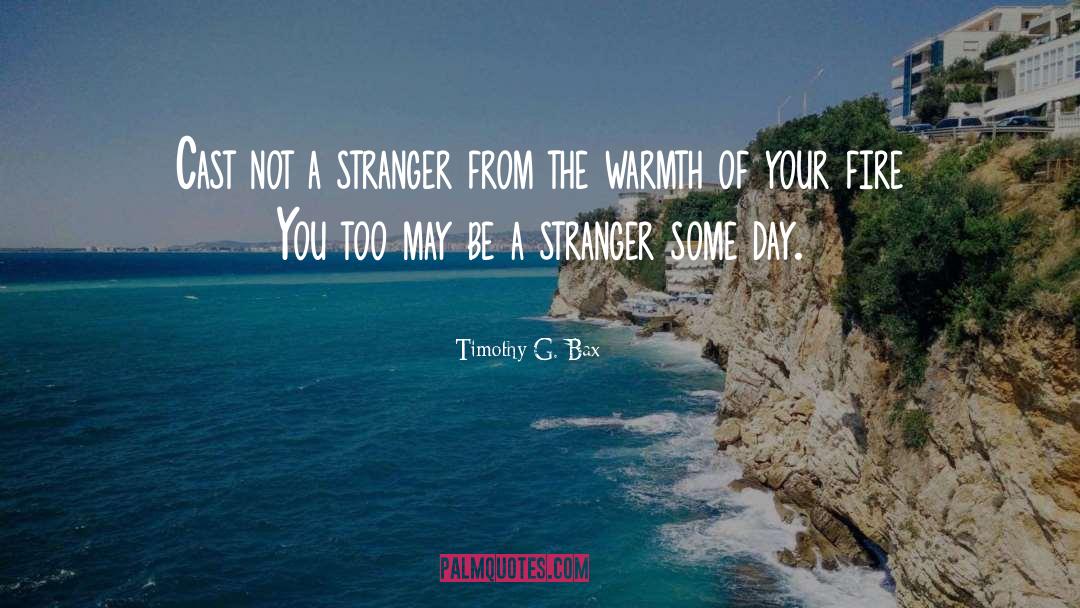 Timothy G. Bax Quotes: Cast not a stranger from