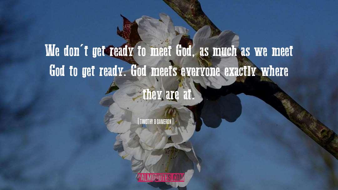 Timothy G Cameron Quotes: We don't get ready to