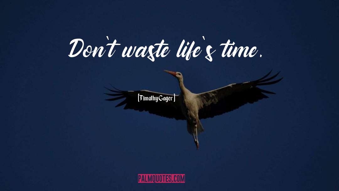Timothy Gager Quotes: Don't waste life's time.