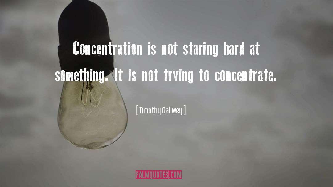 Timothy Gallwey Quotes: Concentration is not staring hard