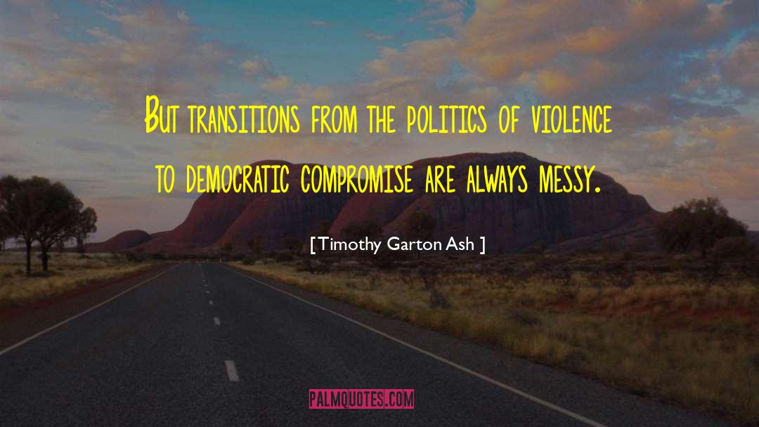 Timothy Garton Ash Quotes: But transitions from the politics