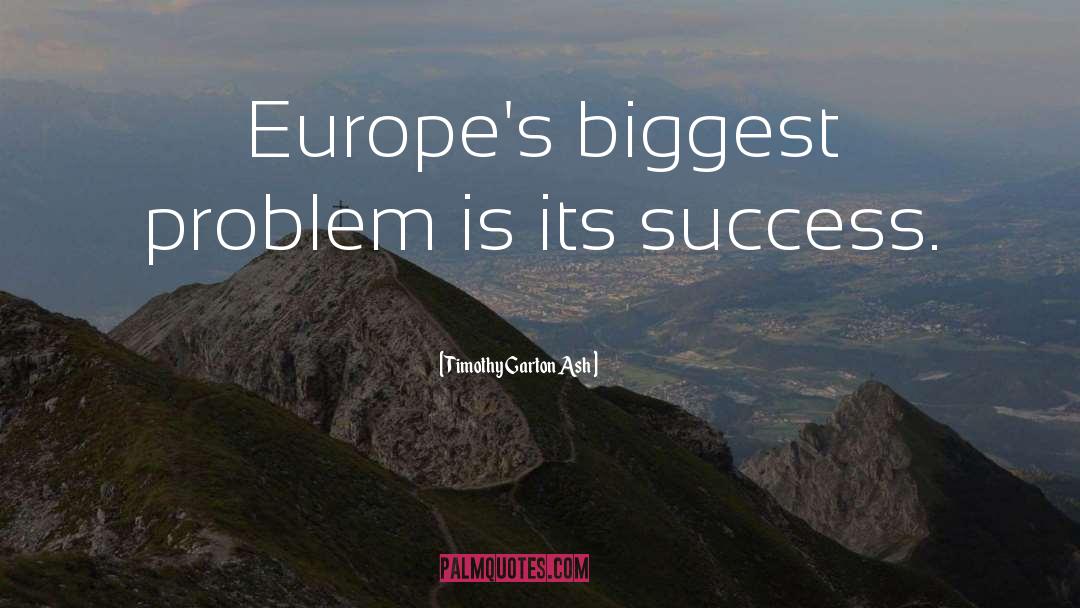 Timothy Garton Ash Quotes: Europe's biggest problem is its