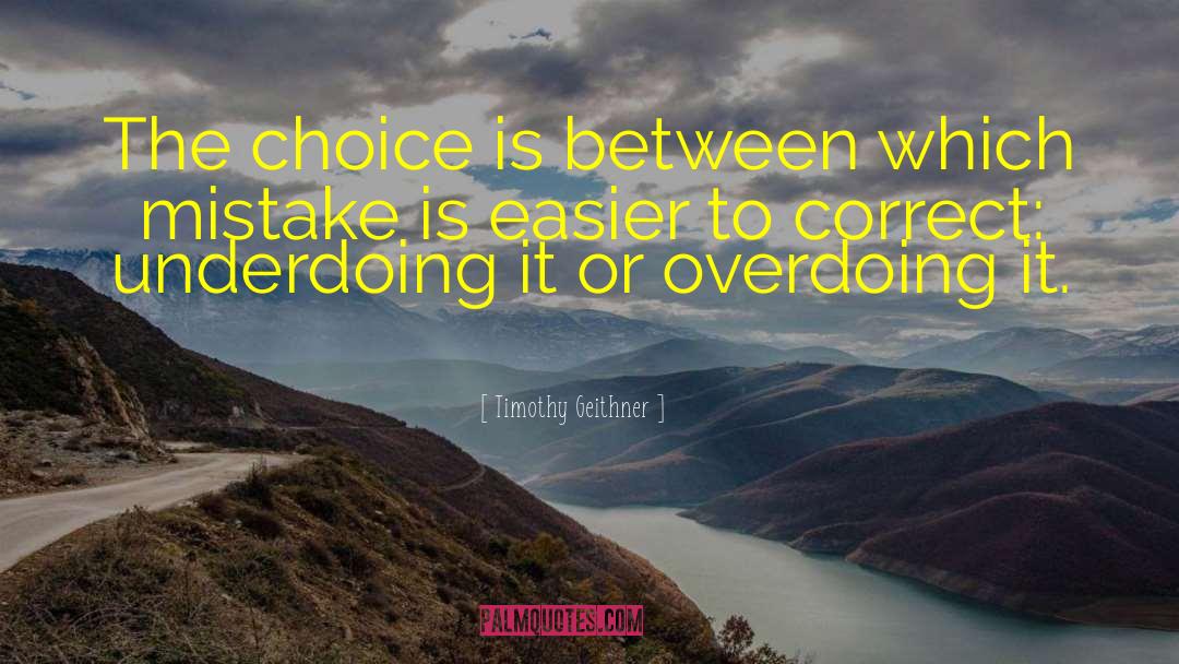 Timothy Geithner Quotes: The choice is between which