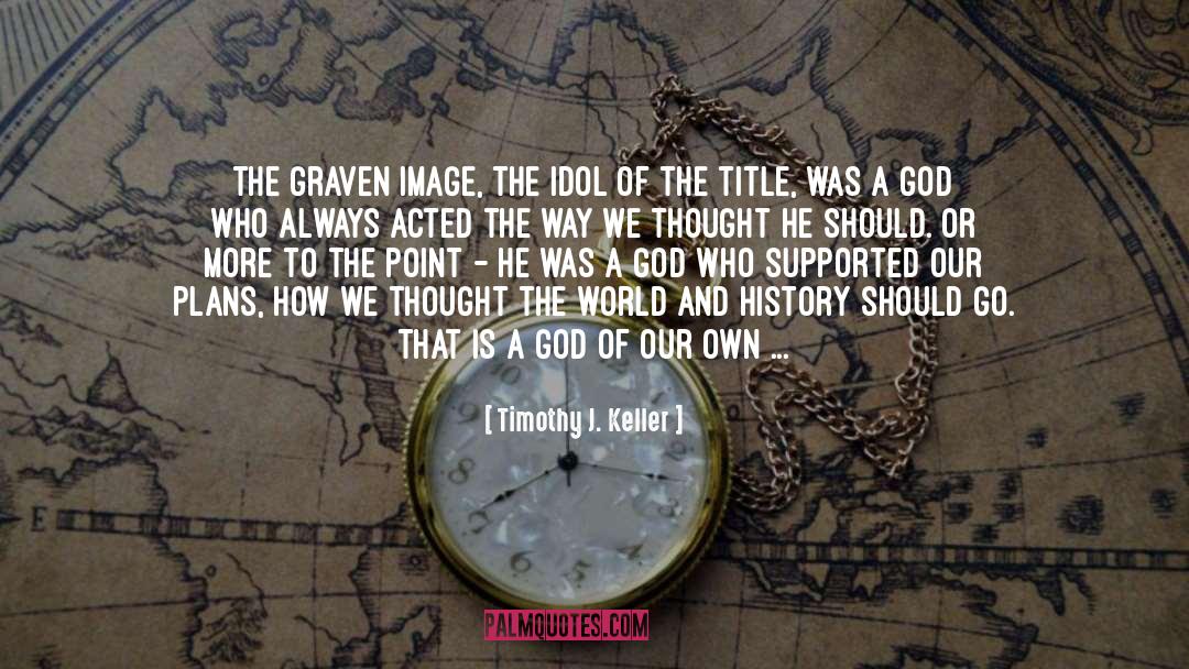 Timothy J. Keller Quotes: the graven image, the idol